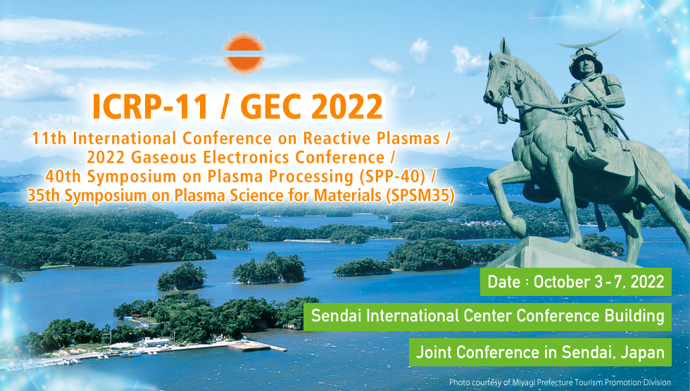 ICRP-11 / GEC-2022 / 11th International Conference on Reactive Plasmas / 2022th Gaseous Electronics Conference / 40rd Symposium on Plasma Processing